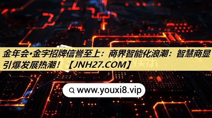 金年会·金字招牌信誉至上:商界智能化浪潮:智慧商显引爆发展热潮! 金年会·金字招牌信誉至上:商界智能化浪潮:智慧商显引爆发展热潮!