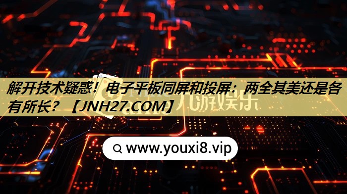 解开技术疑惑!电子平板同屏和投屏:两全其美还是各有所长? 解开技术疑惑!电子平板同屏和投屏:两全其美还是各有所长?