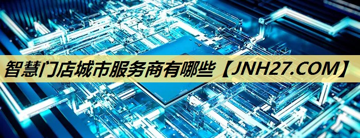 智慧门店城市服务商有哪些 智慧门店城市服务商有哪些