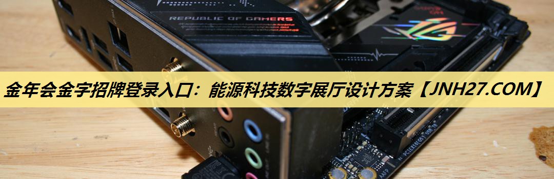 金年会金字招牌登录入口:能源科技数字展厅设计方案 金年会金字招牌登录入口:能源科技数字展厅设计方案