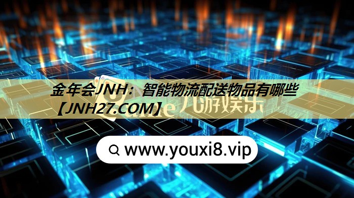 金年会JNH:智能物流配送物品有哪些 金年会JNH:智能物流配送物品有哪些