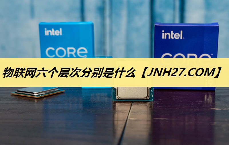 物联网六个层次分别是什么 物联网六个层次分别是什么