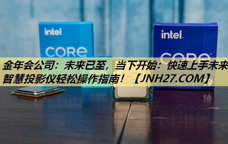 金年会公司:未来已至,当下开始:快速上手未来智慧投影仪轻松操作指南! 金年会公司:未来已至,当下开始:快速上手未来智慧投影仪轻松操作指南!