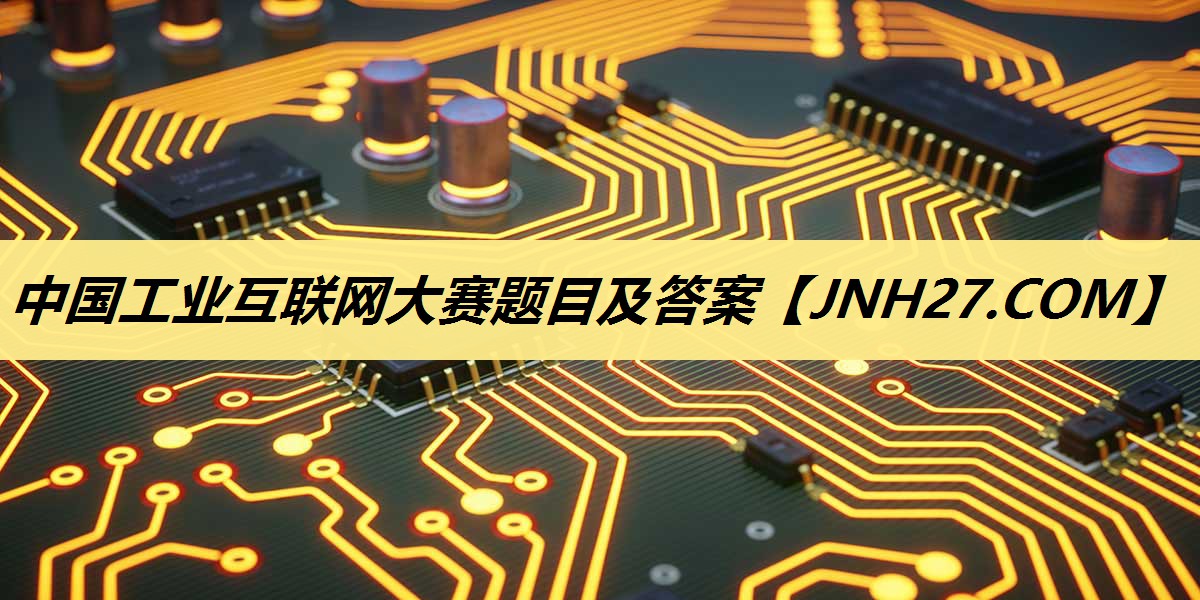 中国工业互联网大赛题目及答案 中国工业互联网大赛题目及答案