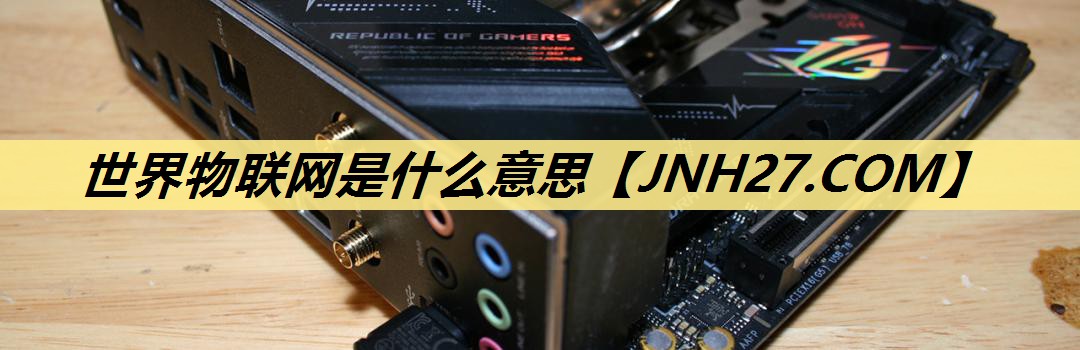 世界物联网是什么意思 世界物联网是什么意思