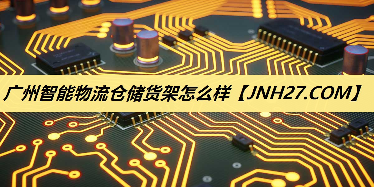 广州智能物流仓储货架怎么样 广州智能物流仓储货架怎么样