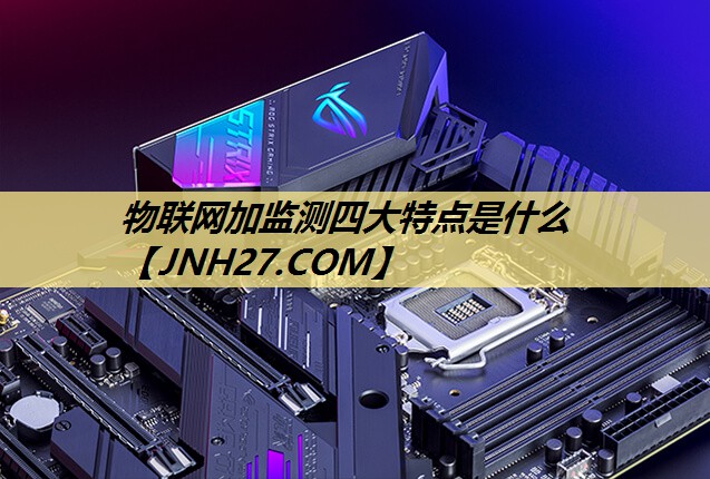 物联网加监测四大特点是什么 物联网加监测四大特点是什么