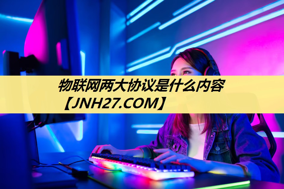 物联网两大协议是什么内容 物联网两大协议是什么内容