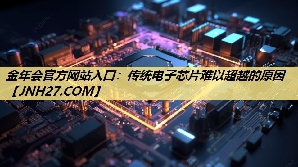 金年会官方网站入口:传统电子芯片难以超越的原因 金年会官方网站入口:传统电子芯片难以超越的原因