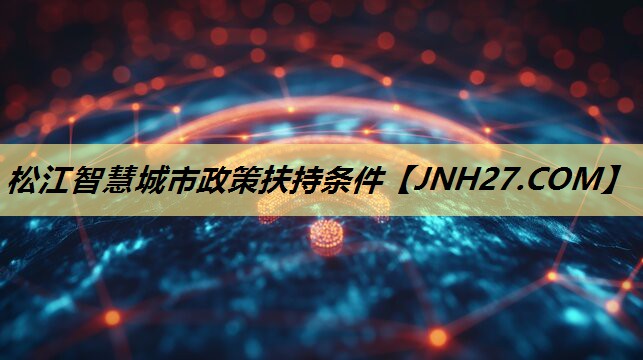 松江智慧城市政策扶持条件 松江智慧城市政策扶持条件