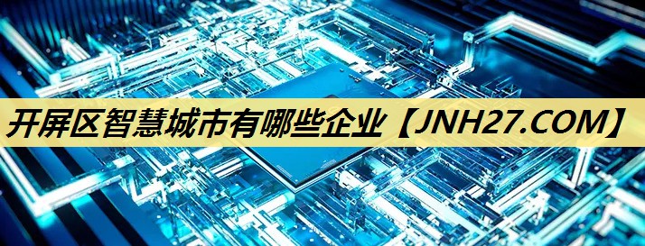 开屏区智慧城市有哪些企业 开屏区智慧城市有哪些企业