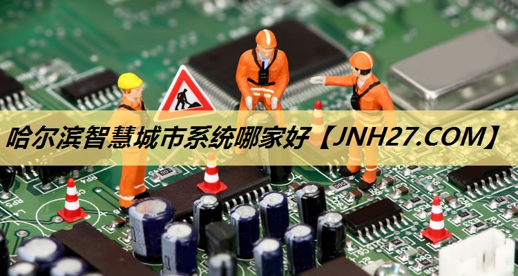 哈尔滨智慧城市系统哪家好 哈尔滨智慧城市系统哪家好