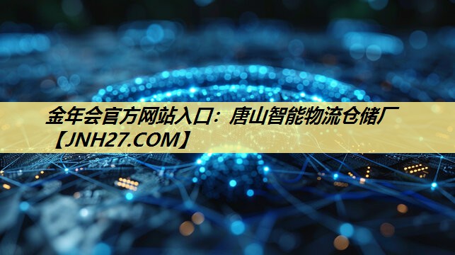 金年会官方网站入口:唐山智能物流仓储厂 金年会官方网站入口:唐山智能物流仓储厂