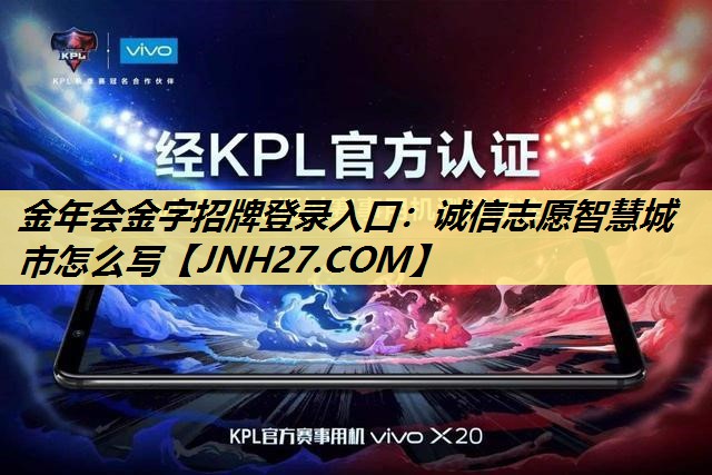 金年会金字招牌登录入口:诚信志愿智慧城市怎么写 金年会金字招牌登录入口:诚信志愿智慧城市怎么写