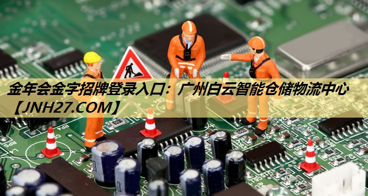 金年会金字招牌登录入口:广州白云智能仓储物流中心 金年会金字招牌登录入口:广州白云智能仓储物流中心