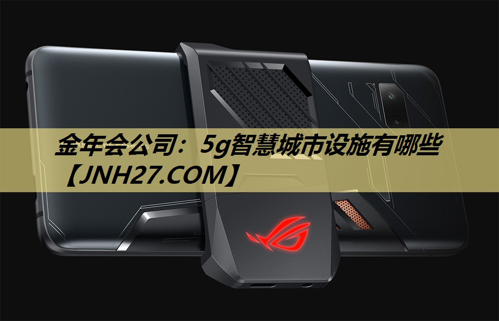 金年会公司:5g智慧城市设施有哪些 金年会公司:5g智慧城市设施有哪些