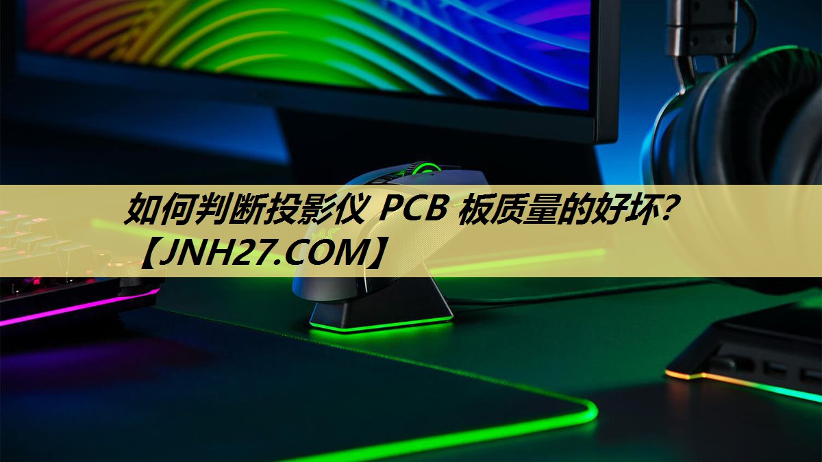 如何判断投影仪 PCB 板质量的好坏? 如何判断投影仪 PCB 板质量的好坏?
