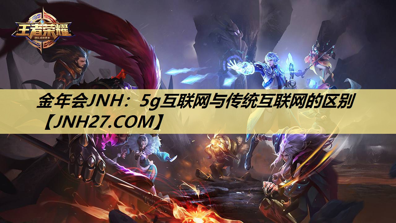 金年会JNH:5g互联网与传统互联网的区别 金年会JNH:5g互联网与传统互联网的区别