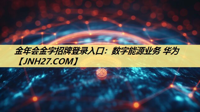 金年会金字招牌登录入口:数字能源业务 华为 金年会金字招牌登录入口:数字能源业务 华为