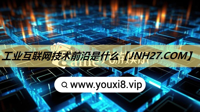 工业互联网技术前沿是什么 工业互联网技术前沿是什么