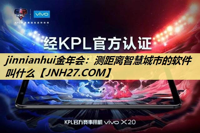jinnianhui金年会:测距离智慧城市的软件叫什么 jinnianhui金年会:测距离智慧城市的软件叫什么