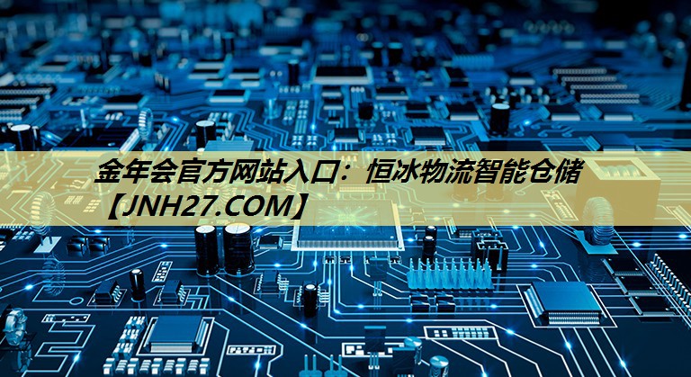 金年会官方网站入口:恒冰物流智能仓储 金年会官方网站入口:恒冰物流智能仓储