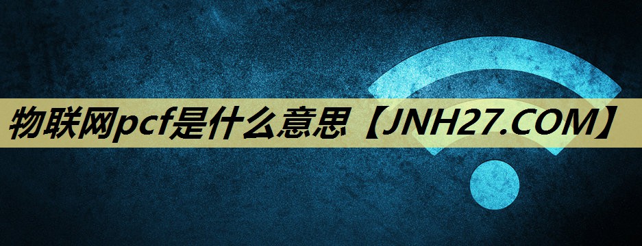 物联网pcf是什么意思 物联网pcf是什么意思