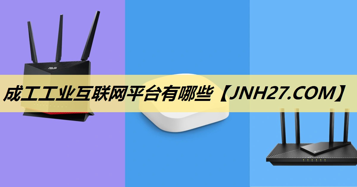 成工工业互联网平台有哪些 成工工业互联网平台有哪些