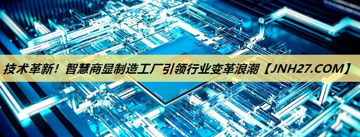 技术革新!智慧商显制造工厂引领行业变革浪潮 技术革新!智慧商显制造工厂引领行业变革浪潮