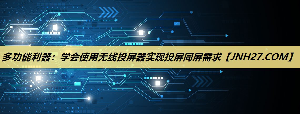 多功能利器:学会使用无线投屏器实现投屏同屏需求 多功能利器:学会使用无线投屏器实现投屏同屏需求