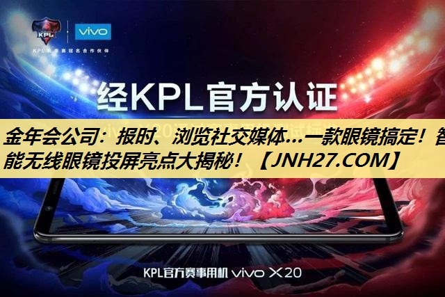 金年会公司:报时、浏览社交媒体…一款眼镜搞定!智能无线眼镜投屏亮点大揭秘! 金年会公司:报时、浏览社交媒体…一款眼镜搞定!智能无线眼镜投屏亮点大揭秘!