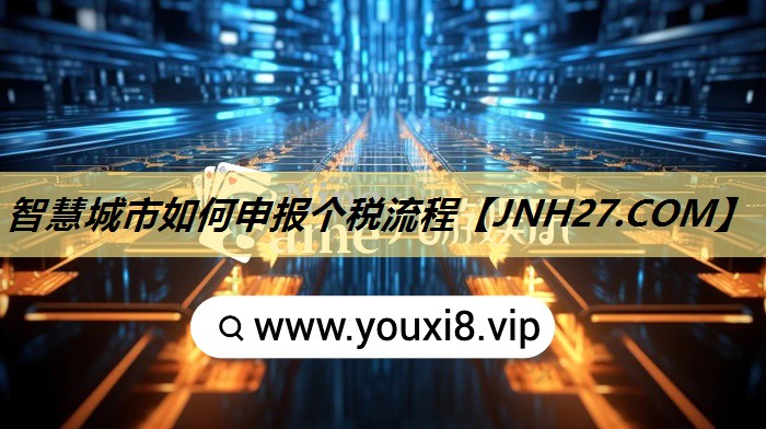 智慧城市如何申报个税流程 智慧城市如何申报个税流程