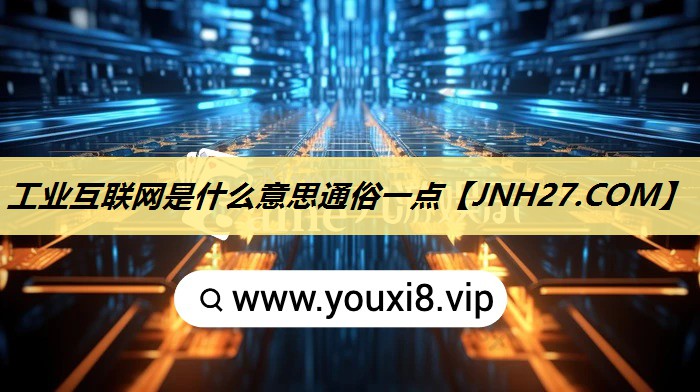 工业互联网是什么意思通俗一点 工业互联网是什么意思通俗一点