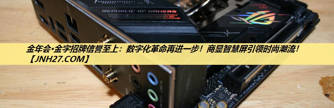 金年会·金字招牌信誉至上:数字化革命再进一步!商显智慧屏引领时尚潮流! 金年会·金字招牌信誉至上:数字化革命再进一步!商显智慧屏引领时尚潮流!