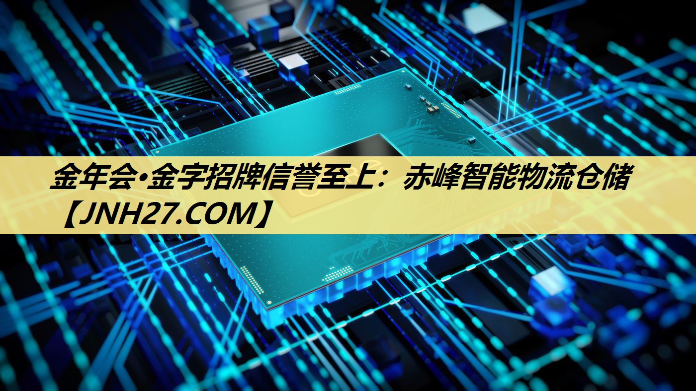 金年会·金字招牌信誉至上:赤峰智能物流仓储 金年会·金字招牌信誉至上:赤峰智能物流仓储