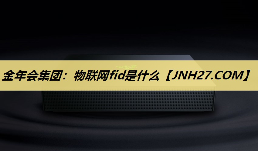 金年会集团:物联网fid是什么 金年会集团:物联网fid是什么