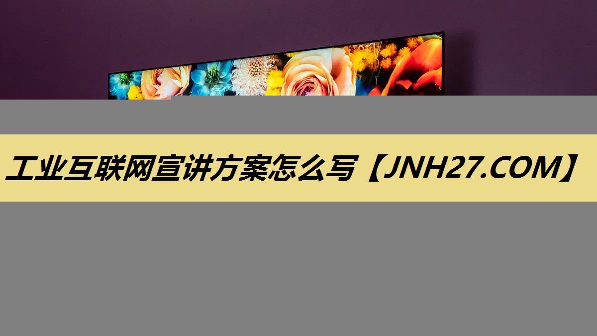工业互联网宣讲方案怎么写 工业互联网宣讲方案怎么写