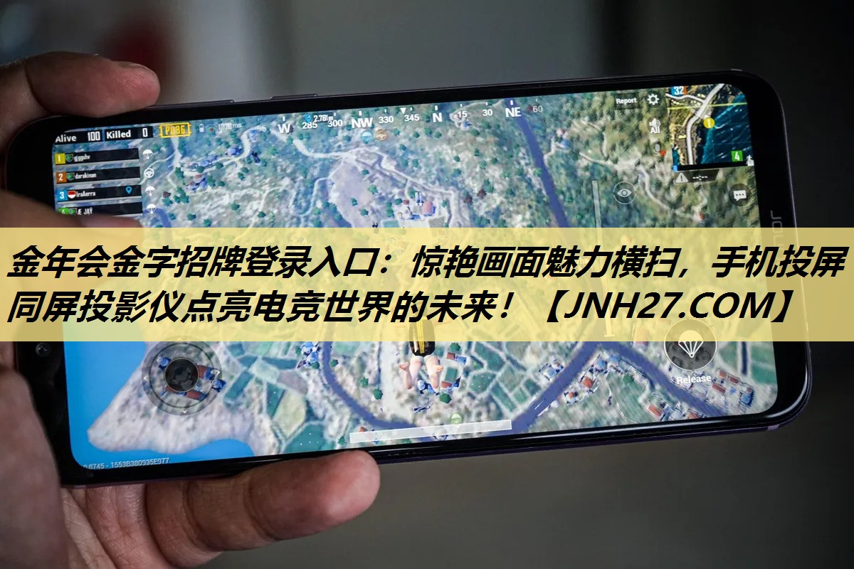 金年会金字招牌登录入口:惊艳画面魅力横扫,手机投屏同屏投影仪点亮电竞世界的未来! 金年会金字招牌登录入口:惊艳画面魅力横扫,手机投屏同屏投影仪点亮电竞世界的未来!