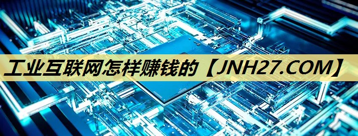 工业互联网怎样赚钱的 工业互联网怎样赚钱的