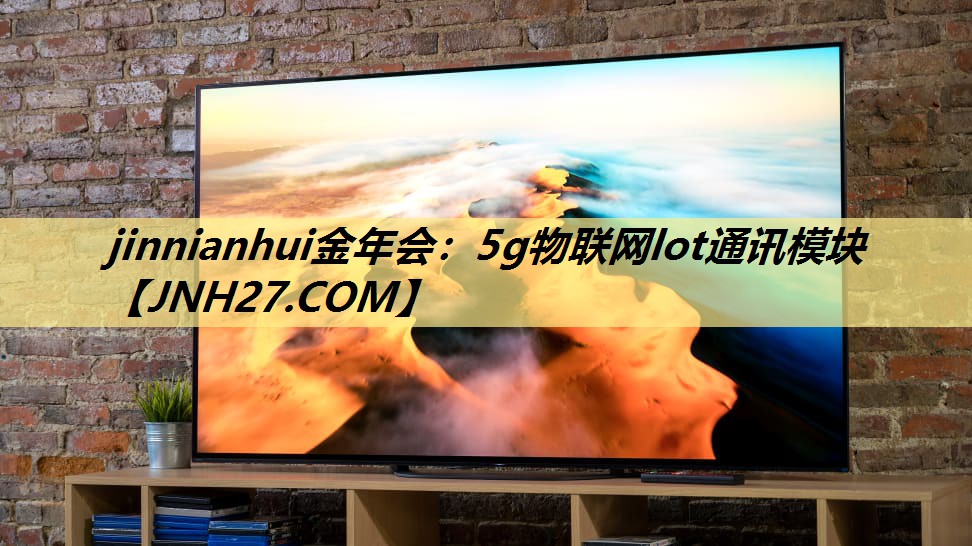 jinnianhui金年会:5g物联网lot通讯模块 jinnianhui金年会:5g物联网lot通讯模块