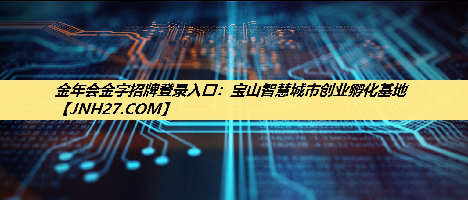 金年会金字招牌登录入口:宝山智慧城市创业孵化基地 金年会金字招牌登录入口:宝山智慧城市创业孵化基地