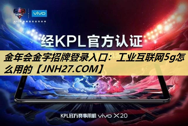 金年会金字招牌登录入口:工业互联网5g怎么用的 金年会金字招牌登录入口:工业互联网5g怎么用的