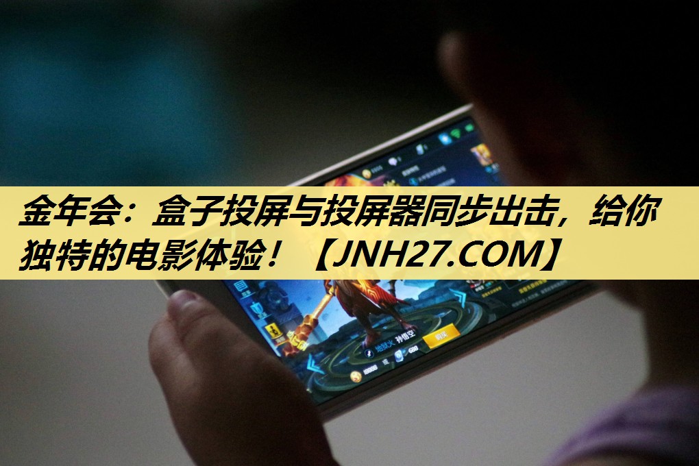 金年会:盒子投屏与投屏器同步出击,给你独特的电影体验! 金年会:盒子投屏与投屏器同步出击,给你独特的电影体验!