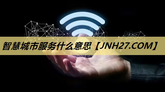 智慧城市服务什么意思 智慧城市服务什么意思