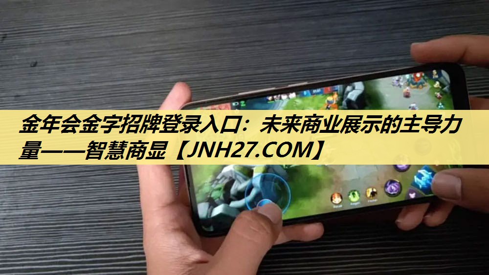 金年会金字招牌登录入口:未来商业展示的主导力量——智慧商显 金年会金字招牌登录入口:未来商业展示的主导力量——智慧商显