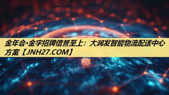 金年会·金字招牌信誉至上:大润发智能物流配送中心方案 金年会·金字招牌信誉至上:大润发智能物流配送中心方案