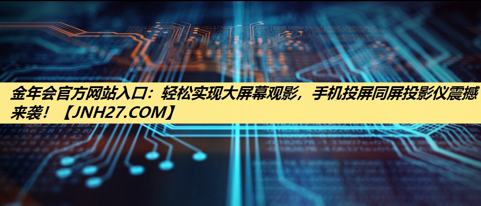 金年会官方网站入口:轻松实现大屏幕观影,手机投屏同屏投影仪震撼来袭! 金年会官方网站入口:轻松实现大屏幕观影,手机投屏同屏投影仪震撼来袭!