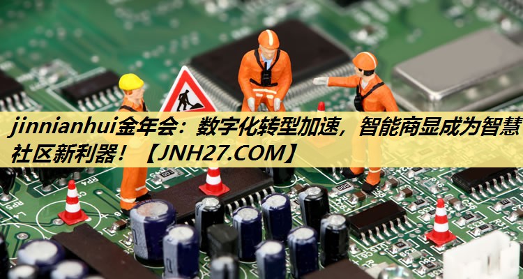 jinnianhui金年会:数字化转型加速,智能商显成为智慧社区新利器! jinnianhui金年会:数字化转型加速,智能商显成为智慧社区新利器!
