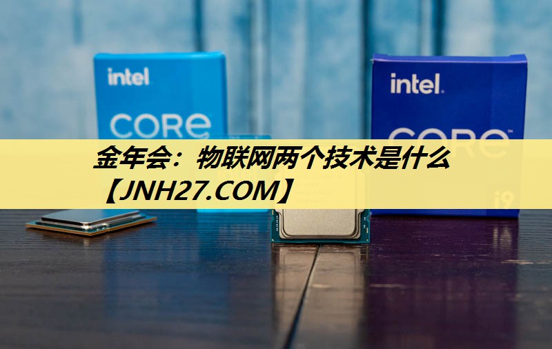 金年会:物联网两个技术是什么 金年会:物联网两个技术是什么