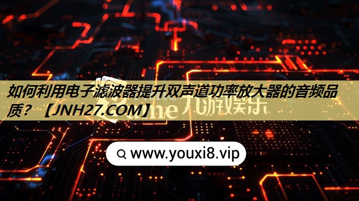 如何利用电子滤波器提升双声道功率放大器的音频品质? 如何利用电子滤波器提升双声道功率放大器的音频品质?